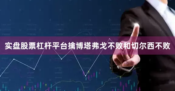 实盘股票杠杆平台擒博塔弗戈不败和切尔西不败