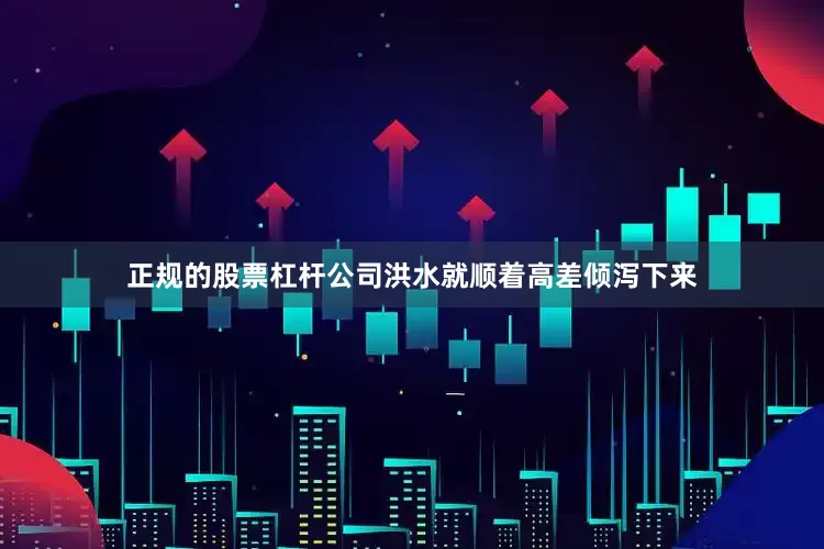 正规的股票杠杆公司洪水就顺着高差倾泻下来