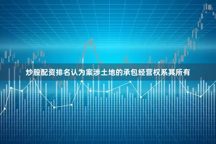 炒股配资排名认为案涉土地的承包经营权系其所有