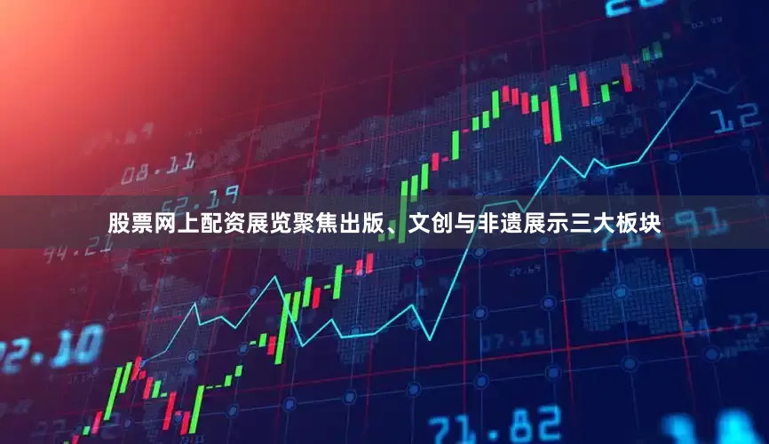 股票网上配资　　展览聚焦出版、文创与非遗展示三大板块