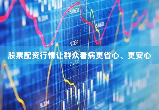 股票配资行情让群众看病更省心、更安心