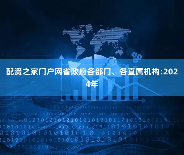 配资之家门户网省政府各部门、各直属机构:　　2024年