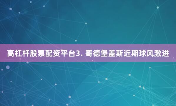 高杠杆股票配资平台　　3. 哥德堡盖斯近期球风激进