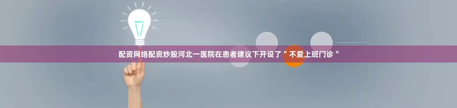 配资网络配资炒股河北一医院在患者建议下开设了＂不爱上班门诊＂