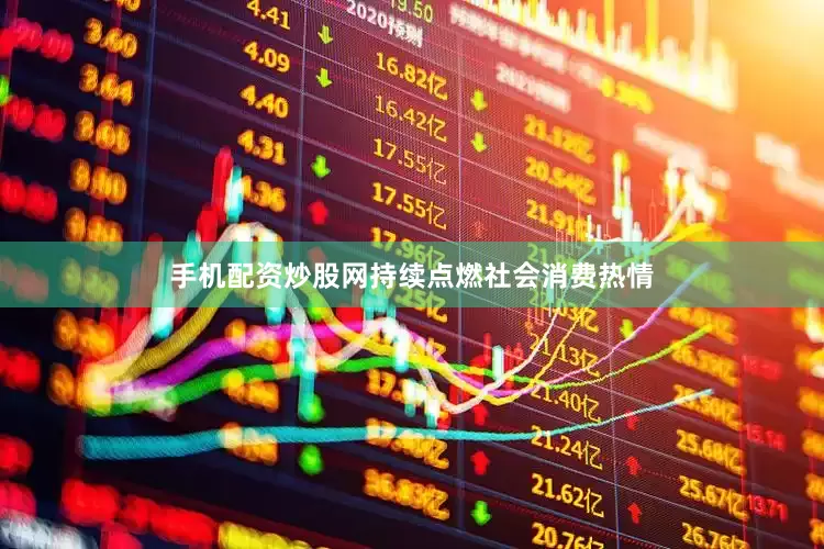 手机配资炒股网持续点燃社会消费热情