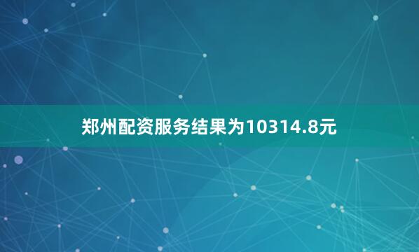 郑州配资服务结果为10314.8元