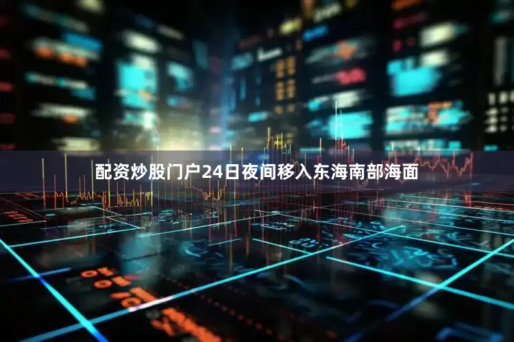配资炒股门户24日夜间移入东海南部海面