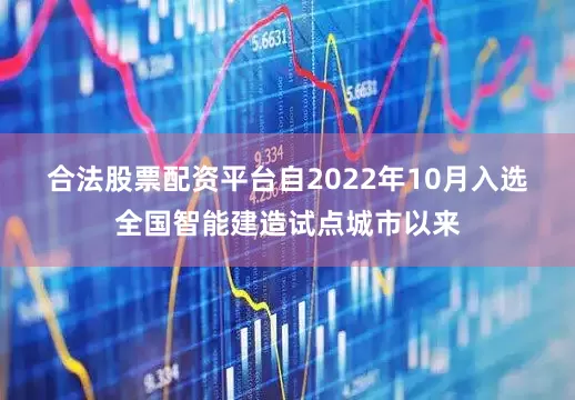 合法股票配资平台　　自2022年10月入选全国智能建造试点城市以来