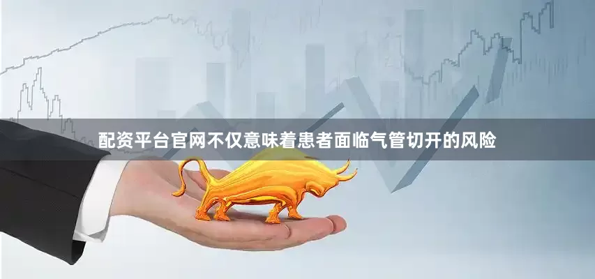 配资平台官网不仅意味着患者面临气管切开的风险