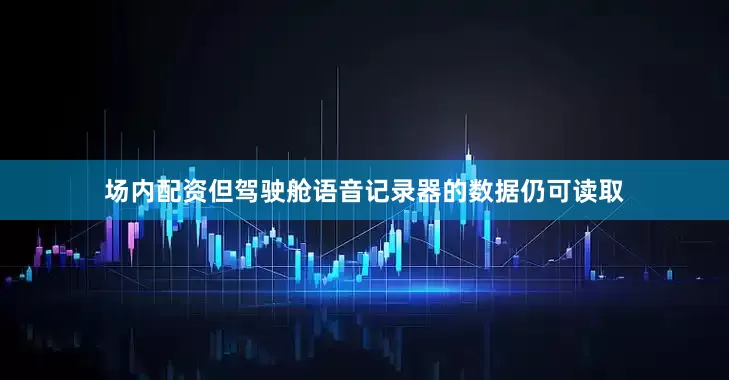 场内配资但驾驶舱语音记录器的数据仍可读取