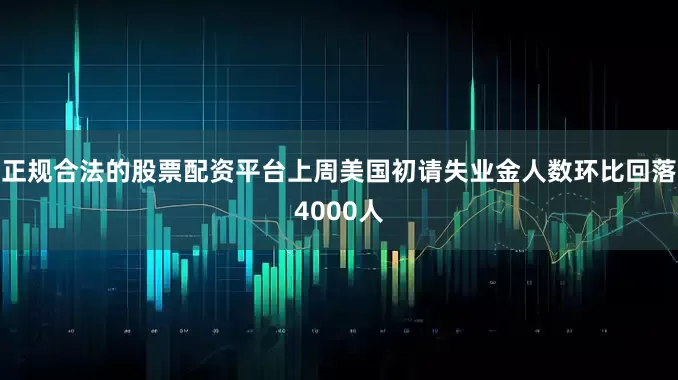 正规合法的股票配资平台上周美国初请失业金人数环比回落4000人