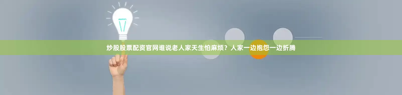 炒股股票配资官网谁说老人家天生怕麻烦？人家一边抱怨一边折腾