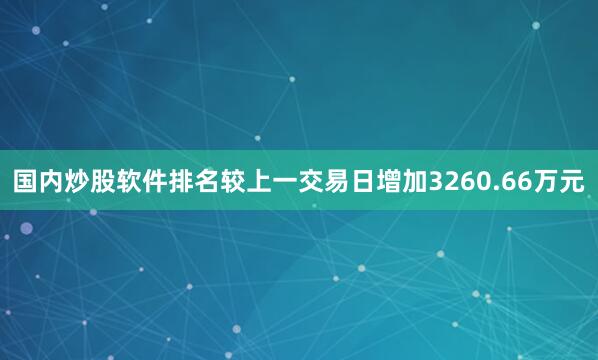 国内炒股软件排名较上一交易日增加3260.66万元