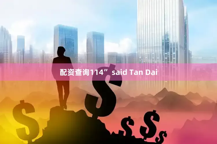 配资查询114” said Tan Dai