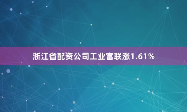 浙江省配资公司工业富联涨1.61%