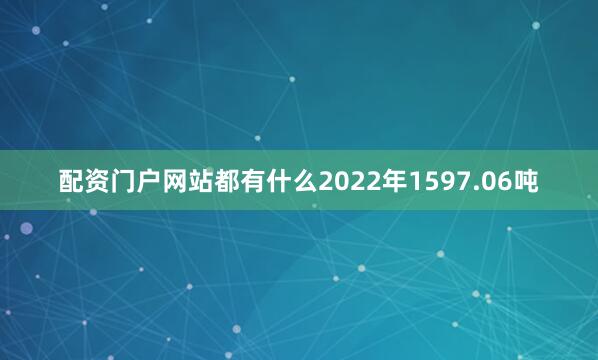 配资门户网站都有什么2022年1597.06吨