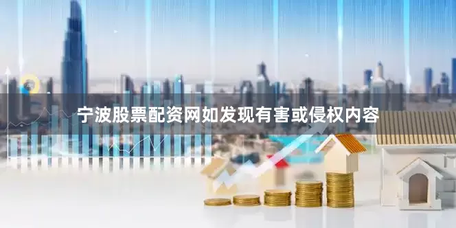宁波股票配资网如发现有害或侵权内容