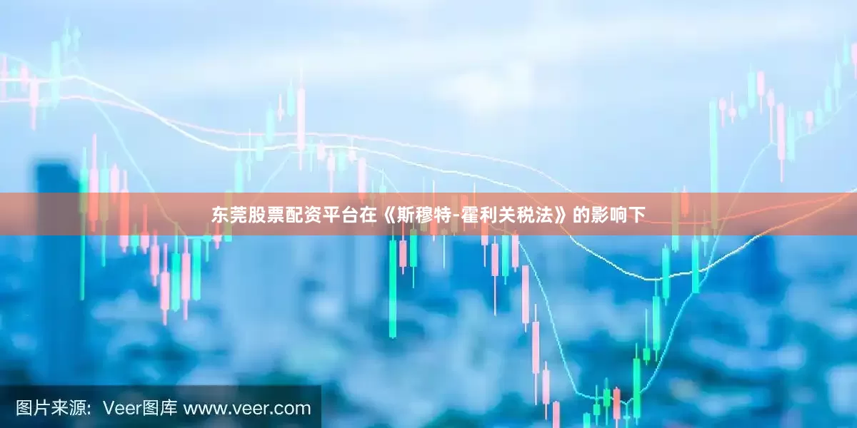 东莞股票配资平台在《斯穆特-霍利关税法》的影响下