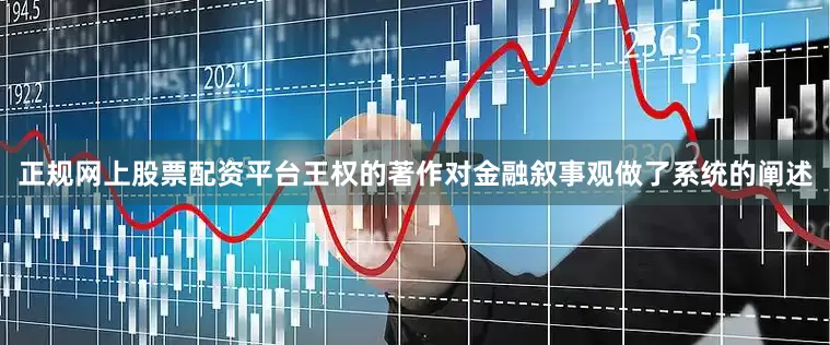 正规网上股票配资平台王权的著作对金融叙事观做了系统的阐述