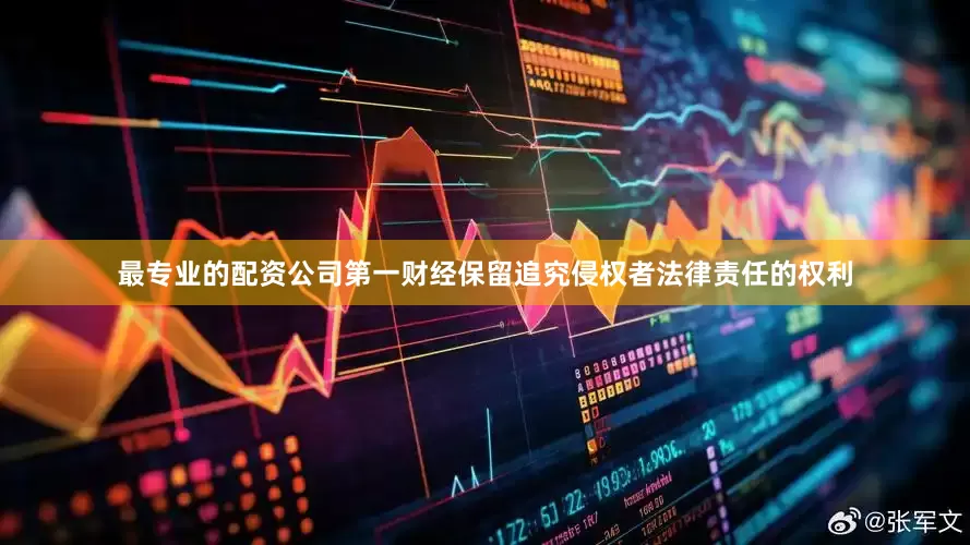 最专业的配资公司第一财经保留追究侵权者法律责任的权利