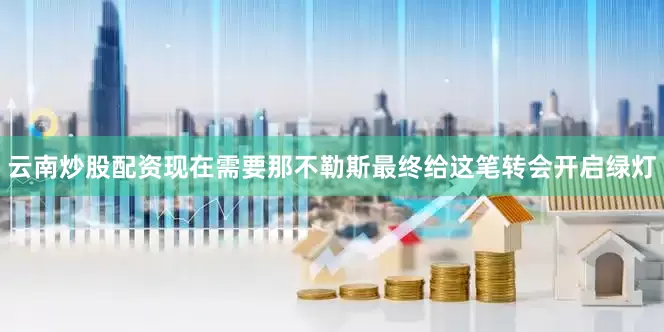 云南炒股配资　　现在需要那不勒斯最终给这笔转会开启绿灯
