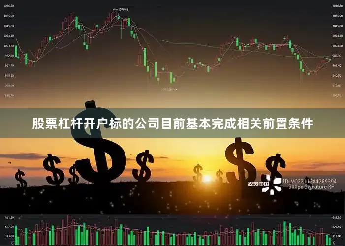 股票杠杆开户标的公司目前基本完成相关前置条件
