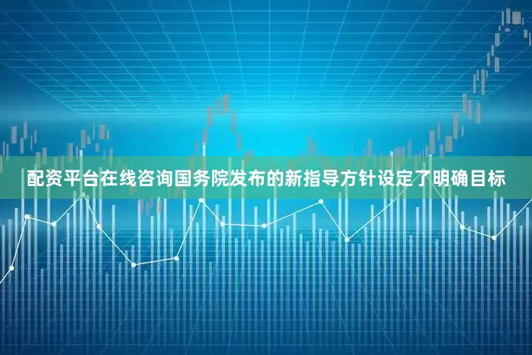 配资平台在线咨询国务院发布的新指导方针设定了明确目标
