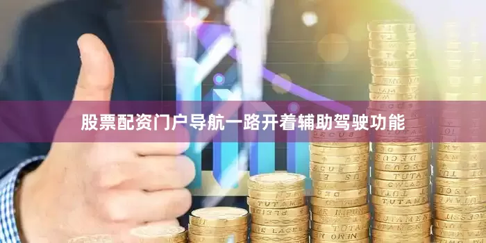股票配资门户导航一路开着辅助驾驶功能