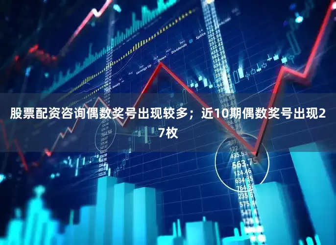 股票配资咨询偶数奖号出现较多；近10期偶数奖号出现27枚