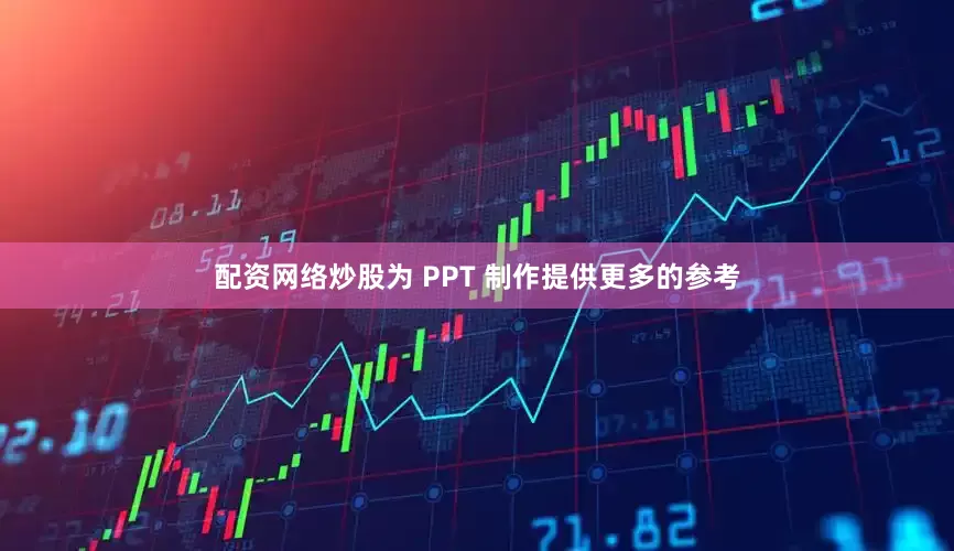 配资网络炒股为 PPT 制作提供更多的参考