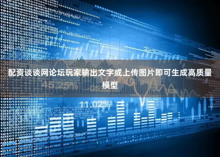 配资谈谈网论坛玩家输出文字或上传图片即可生成高质量模型