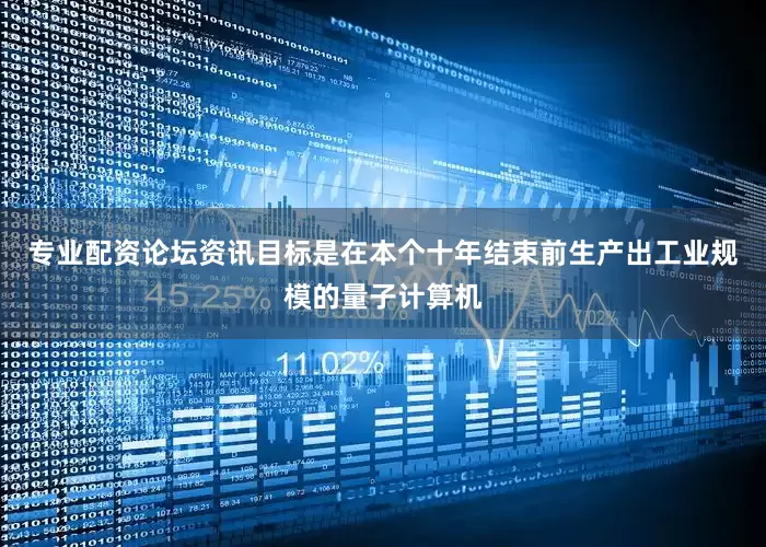 专业配资论坛资讯目标是在本个十年结束前生产出工业规模的量子计算机