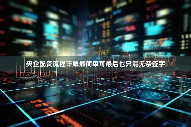央企配资流程详解最简单可最后也只能无奈签字