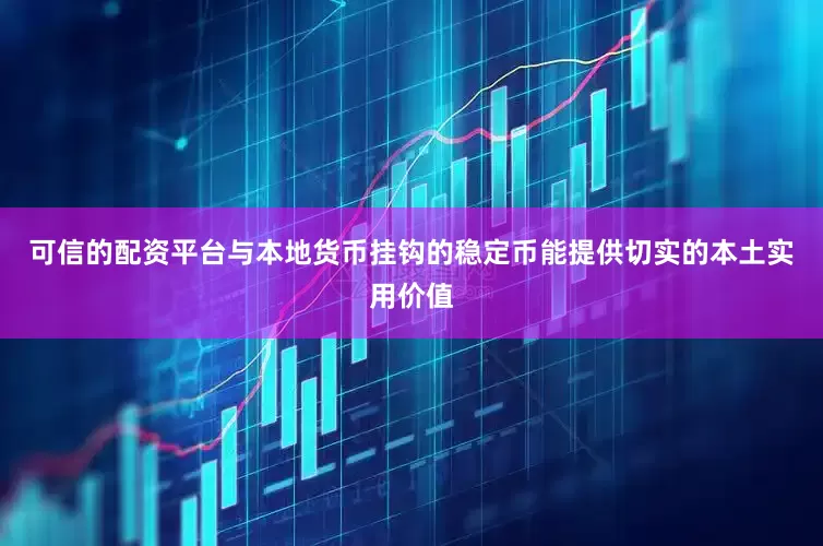 可信的配资平台与本地货币挂钩的稳定币能提供切实的本土实用价值