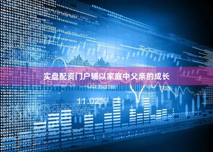 实盘配资门户辅以家庭中父亲的成长