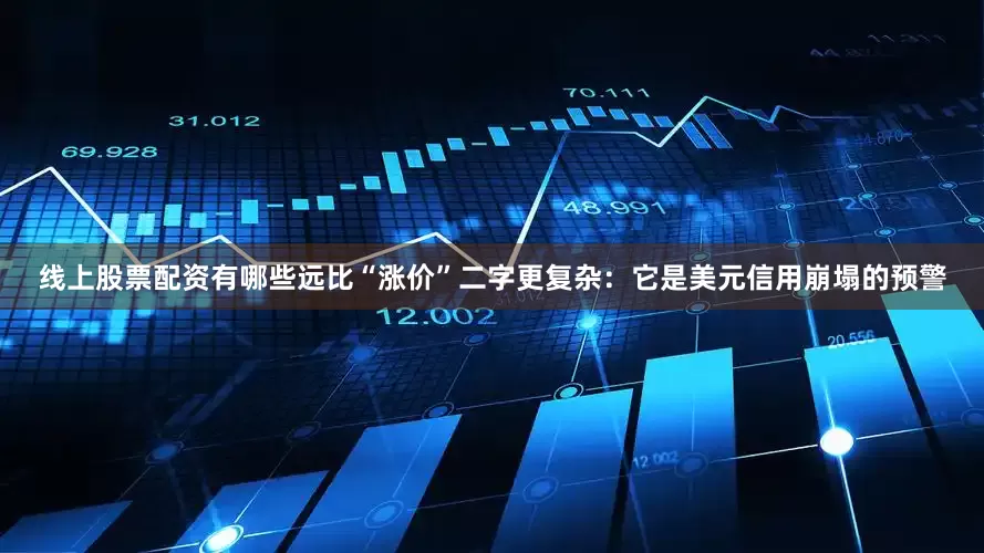 线上股票配资有哪些远比“涨价”二字更复杂：它是美元信用崩塌的预警