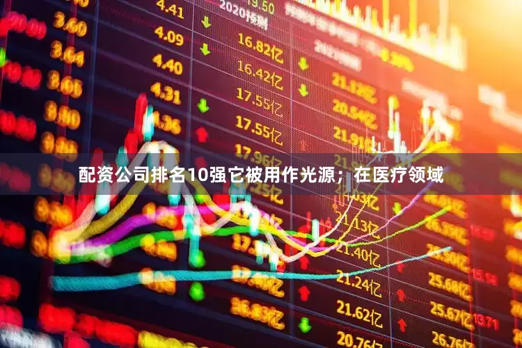 配资公司排名10强它被用作光源；在医疗领域