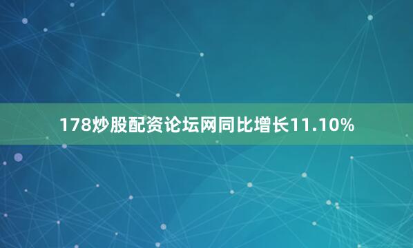 178炒股配资论坛网同比增长11.10%