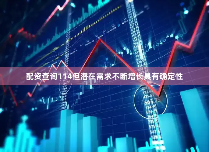 配资查询114但潜在需求不断增长具有确定性