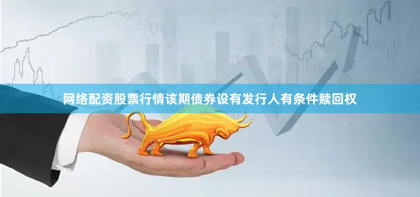 网络配资股票行情该期债券设有发行人有条件赎回权