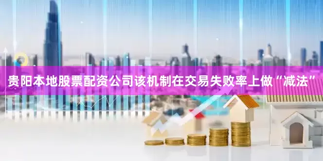 贵阳本地股票配资公司该机制在交易失败率上做“减法”