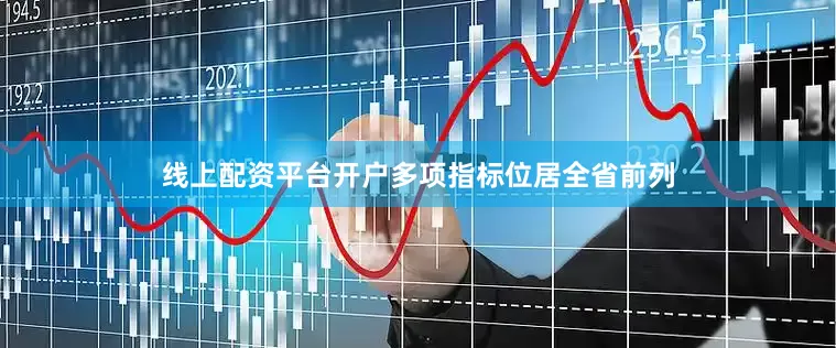 线上配资平台开户多项指标位居全省前列