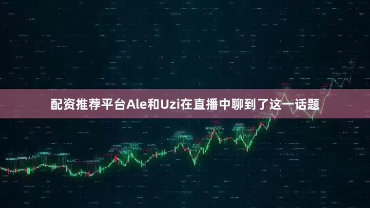 配资推荐平台Ale和Uzi在直播中聊到了这一话题