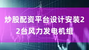 炒股配资平台设计安装22台风力发电机组