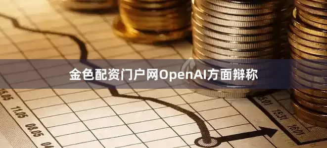 金色配资门户网　　OpenAI方面辩称